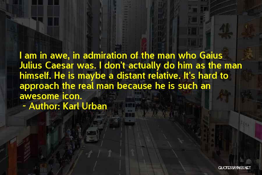 Karl Urban Quotes: I Am In Awe, In Admiration Of The Man Who Gaius Julius Caesar Was. I Don't Actually Do Him As