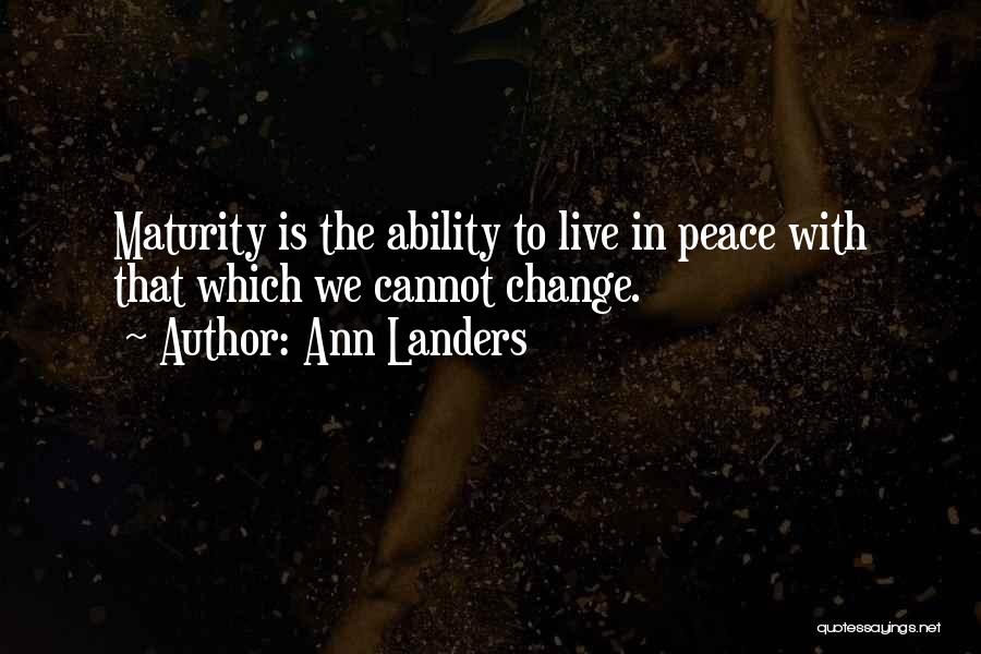 Ann Landers Quotes: Maturity Is The Ability To Live In Peace With That Which We Cannot Change.