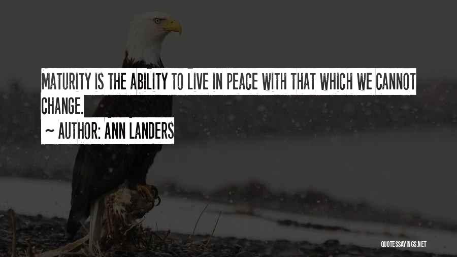 Ann Landers Quotes: Maturity Is The Ability To Live In Peace With That Which We Cannot Change.