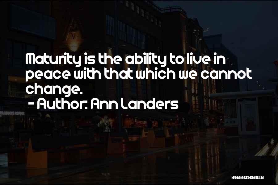 Ann Landers Quotes: Maturity Is The Ability To Live In Peace With That Which We Cannot Change.