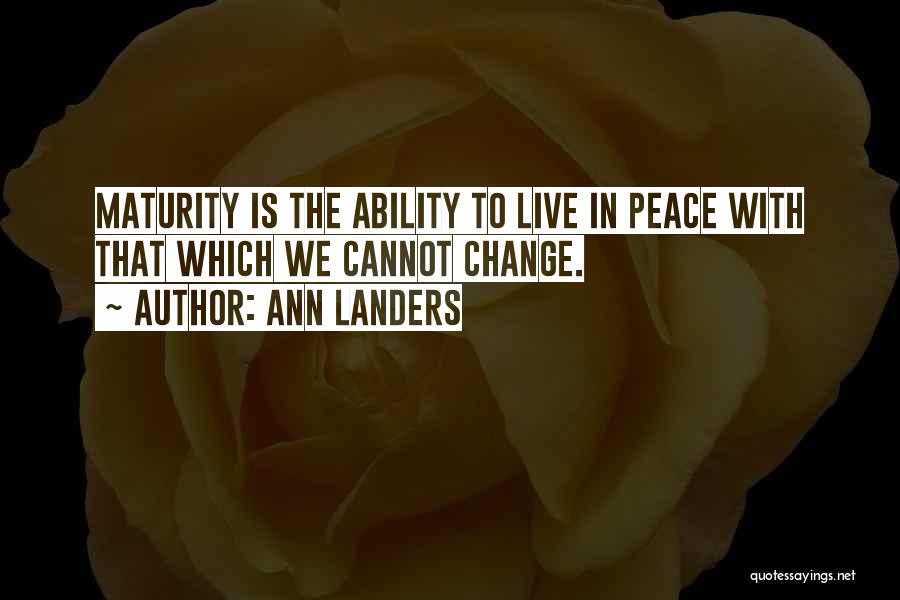 Ann Landers Quotes: Maturity Is The Ability To Live In Peace With That Which We Cannot Change.