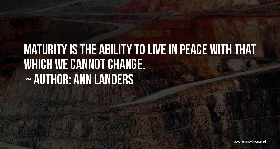 Ann Landers Quotes: Maturity Is The Ability To Live In Peace With That Which We Cannot Change.