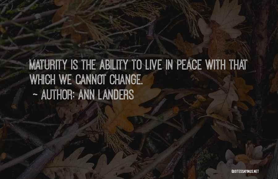 Ann Landers Quotes: Maturity Is The Ability To Live In Peace With That Which We Cannot Change.