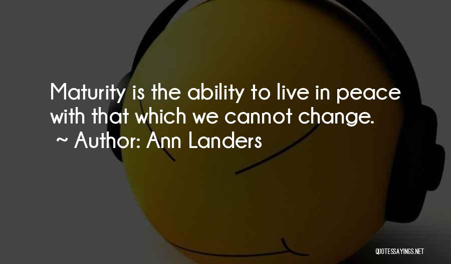Ann Landers Quotes: Maturity Is The Ability To Live In Peace With That Which We Cannot Change.