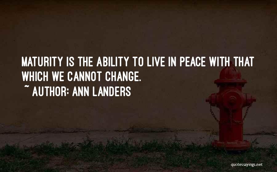 Ann Landers Quotes: Maturity Is The Ability To Live In Peace With That Which We Cannot Change.