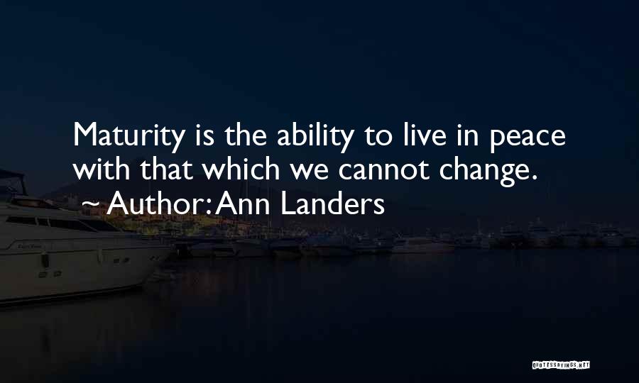 Ann Landers Quotes: Maturity Is The Ability To Live In Peace With That Which We Cannot Change.