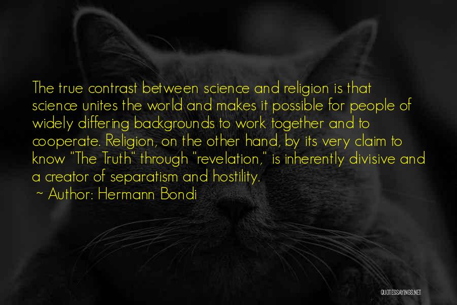 Hermann Bondi Quotes: The True Contrast Between Science And Religion Is That Science Unites The World And Makes It Possible For People Of