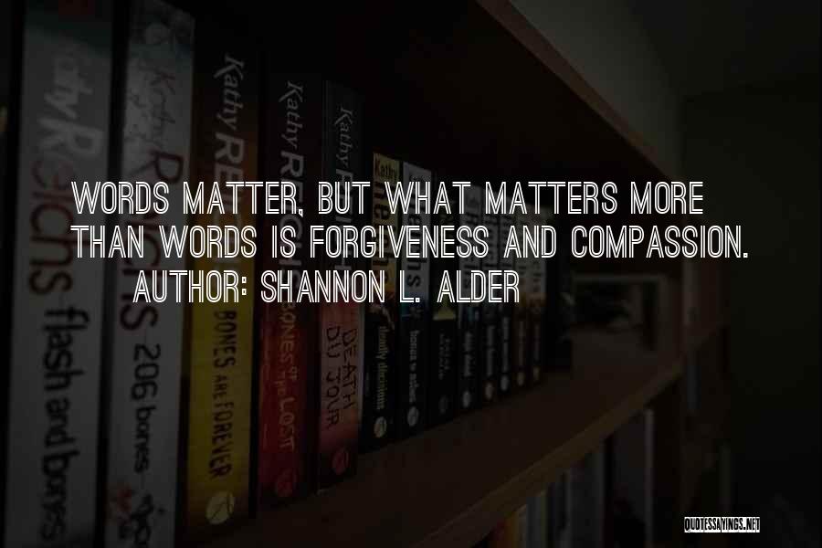Shannon L. Alder Quotes: Words Matter, But What Matters More Than Words Is Forgiveness And Compassion.