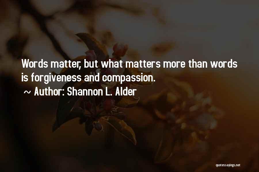 Shannon L. Alder Quotes: Words Matter, But What Matters More Than Words Is Forgiveness And Compassion.