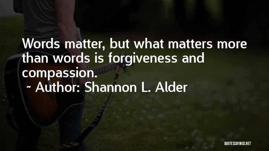 Shannon L. Alder Quotes: Words Matter, But What Matters More Than Words Is Forgiveness And Compassion.