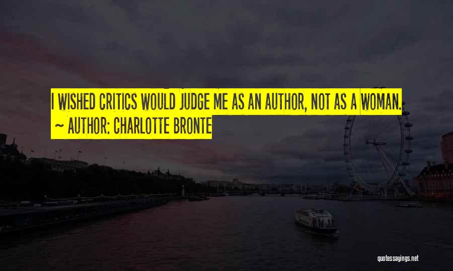 Charlotte Bronte Quotes: I Wished Critics Would Judge Me As An Author, Not As A Woman.