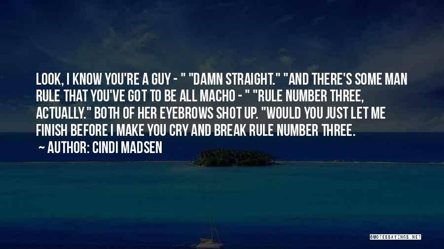 Cindi Madsen Quotes: Look, I Know You're A Guy - Damn Straight. And There's Some Man Rule That You've Got To Be All