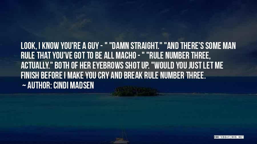 Cindi Madsen Quotes: Look, I Know You're A Guy - Damn Straight. And There's Some Man Rule That You've Got To Be All