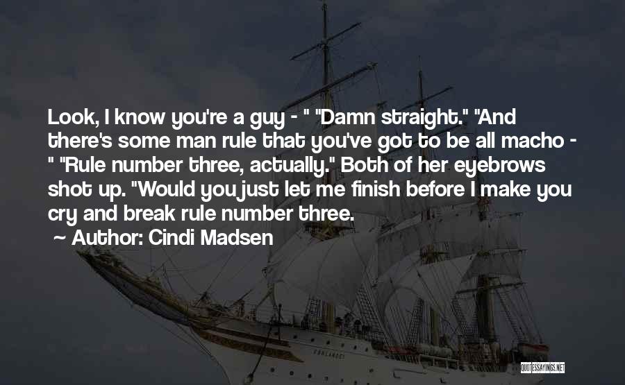 Cindi Madsen Quotes: Look, I Know You're A Guy - Damn Straight. And There's Some Man Rule That You've Got To Be All