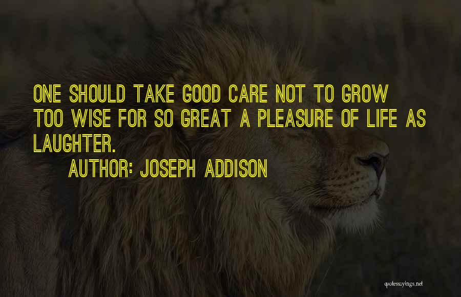 Joseph Addison Quotes: One Should Take Good Care Not To Grow Too Wise For So Great A Pleasure Of Life As Laughter.