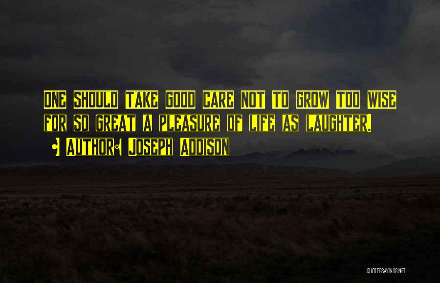 Joseph Addison Quotes: One Should Take Good Care Not To Grow Too Wise For So Great A Pleasure Of Life As Laughter.