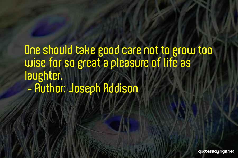 Joseph Addison Quotes: One Should Take Good Care Not To Grow Too Wise For So Great A Pleasure Of Life As Laughter.