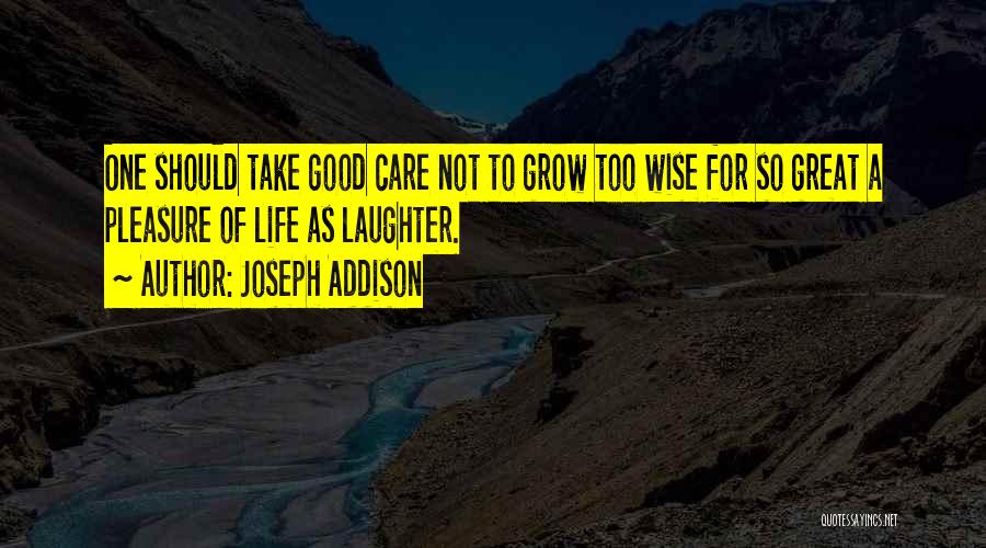 Joseph Addison Quotes: One Should Take Good Care Not To Grow Too Wise For So Great A Pleasure Of Life As Laughter.