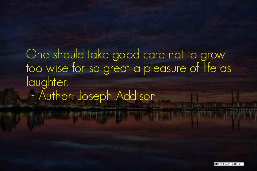 Joseph Addison Quotes: One Should Take Good Care Not To Grow Too Wise For So Great A Pleasure Of Life As Laughter.