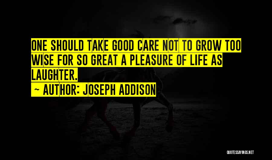 Joseph Addison Quotes: One Should Take Good Care Not To Grow Too Wise For So Great A Pleasure Of Life As Laughter.