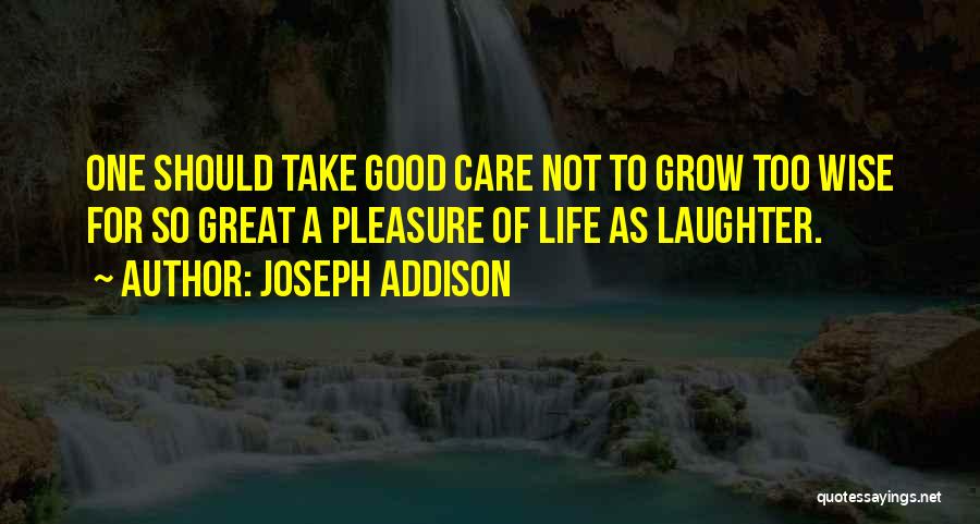 Joseph Addison Quotes: One Should Take Good Care Not To Grow Too Wise For So Great A Pleasure Of Life As Laughter.