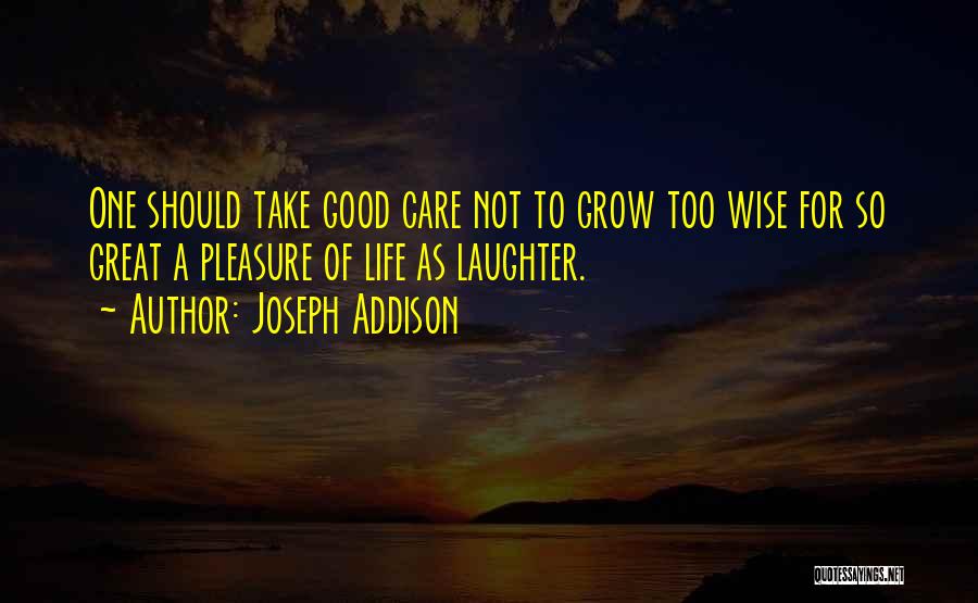 Joseph Addison Quotes: One Should Take Good Care Not To Grow Too Wise For So Great A Pleasure Of Life As Laughter.