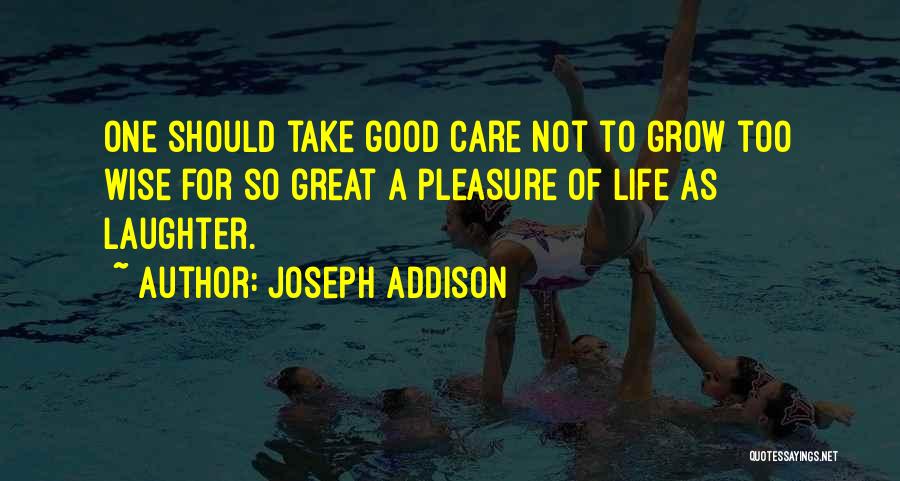 Joseph Addison Quotes: One Should Take Good Care Not To Grow Too Wise For So Great A Pleasure Of Life As Laughter.