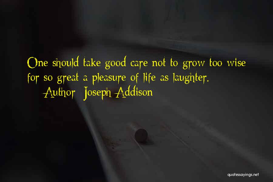 Joseph Addison Quotes: One Should Take Good Care Not To Grow Too Wise For So Great A Pleasure Of Life As Laughter.