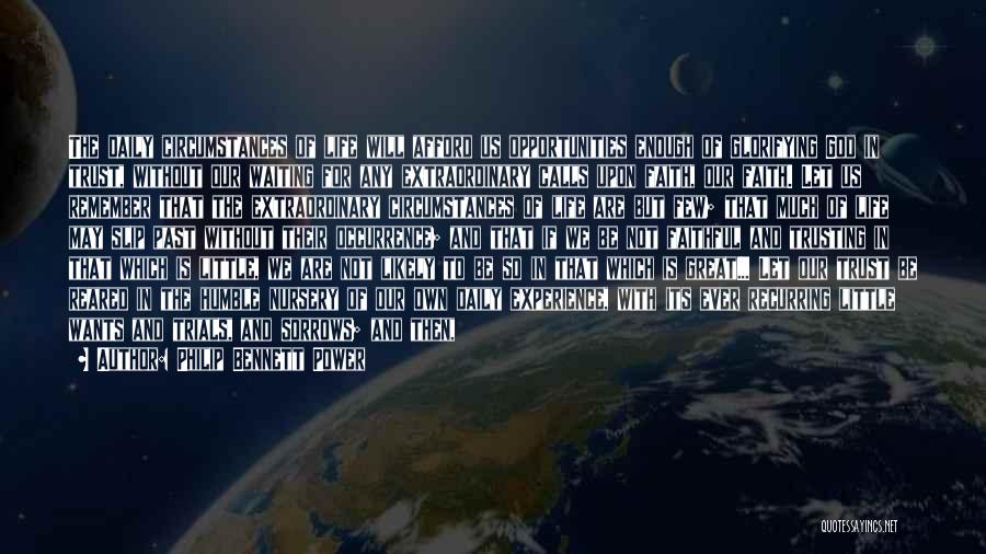 Philip Bennett Power Quotes: The Daily Circumstances Of Life Will Afford Us Opportunities Enough Of Glorifying God In Trust, Without Our Waiting For Any