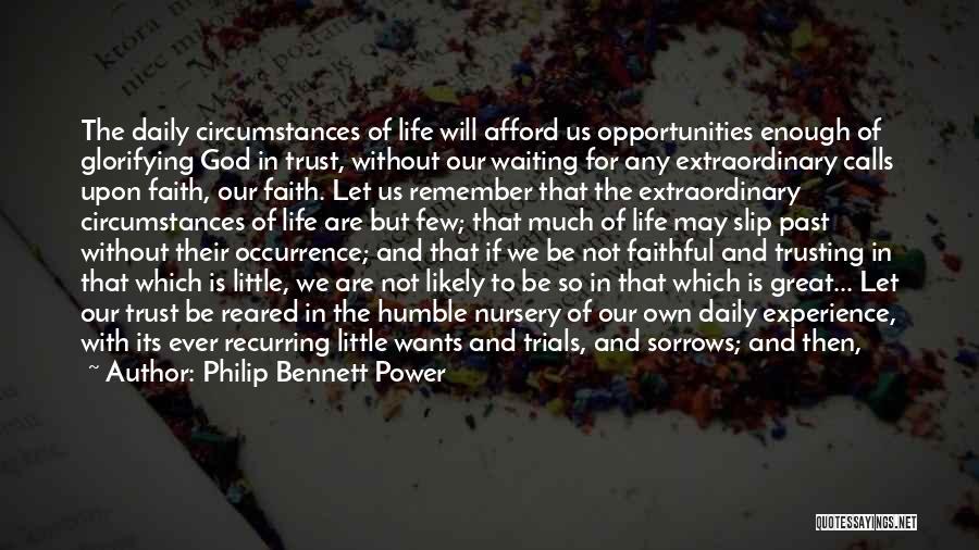 Philip Bennett Power Quotes: The Daily Circumstances Of Life Will Afford Us Opportunities Enough Of Glorifying God In Trust, Without Our Waiting For Any