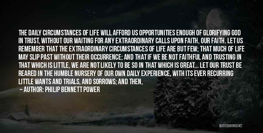 Philip Bennett Power Quotes: The Daily Circumstances Of Life Will Afford Us Opportunities Enough Of Glorifying God In Trust, Without Our Waiting For Any