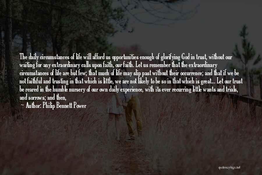 Philip Bennett Power Quotes: The Daily Circumstances Of Life Will Afford Us Opportunities Enough Of Glorifying God In Trust, Without Our Waiting For Any