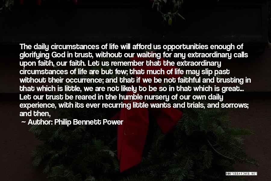 Philip Bennett Power Quotes: The Daily Circumstances Of Life Will Afford Us Opportunities Enough Of Glorifying God In Trust, Without Our Waiting For Any