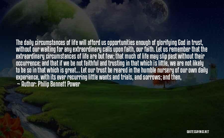 Philip Bennett Power Quotes: The Daily Circumstances Of Life Will Afford Us Opportunities Enough Of Glorifying God In Trust, Without Our Waiting For Any