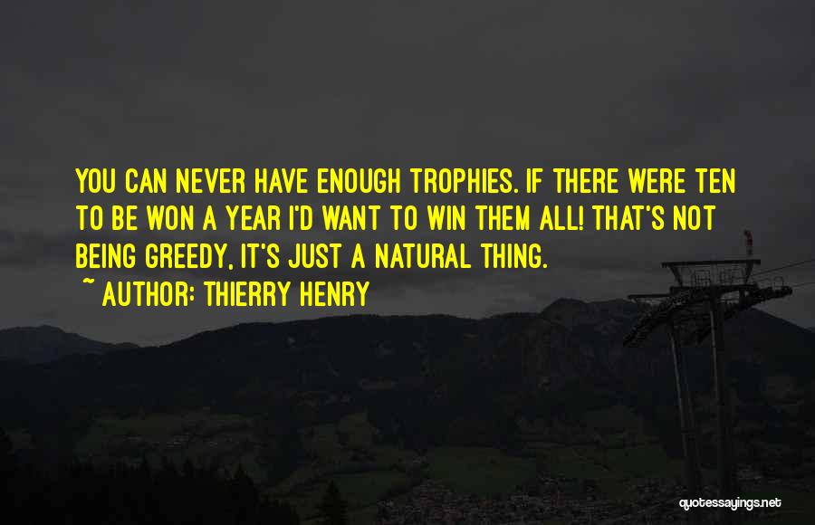 Thierry Henry Quotes: You Can Never Have Enough Trophies. If There Were Ten To Be Won A Year I'd Want To Win Them