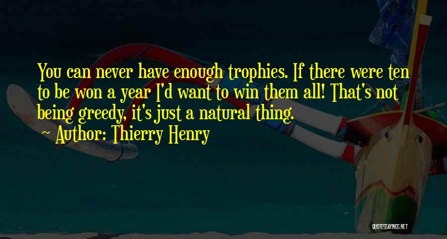 Thierry Henry Quotes: You Can Never Have Enough Trophies. If There Were Ten To Be Won A Year I'd Want To Win Them