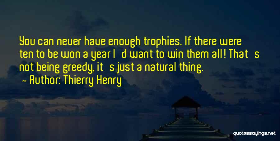 Thierry Henry Quotes: You Can Never Have Enough Trophies. If There Were Ten To Be Won A Year I'd Want To Win Them