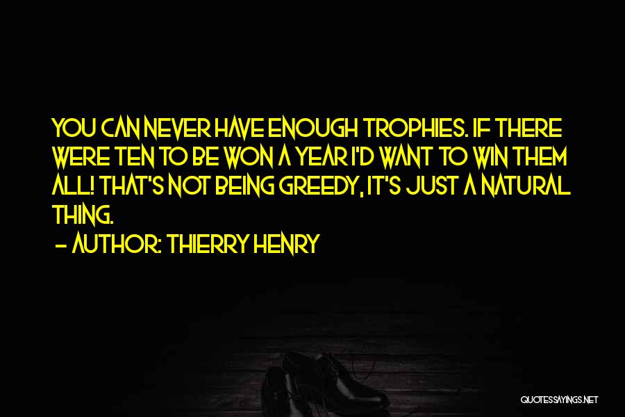 Thierry Henry Quotes: You Can Never Have Enough Trophies. If There Were Ten To Be Won A Year I'd Want To Win Them