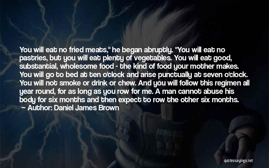 Daniel James Brown Quotes: You Will Eat No Fried Meats, He Began Abruptly. You Will Eat No Pastries, But You Will Eat Plenty Of