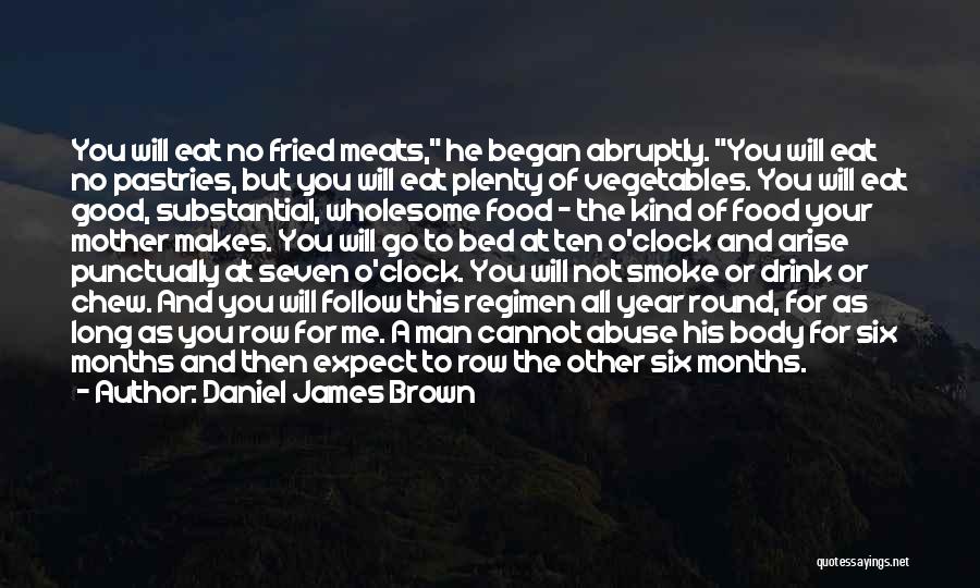 Daniel James Brown Quotes: You Will Eat No Fried Meats, He Began Abruptly. You Will Eat No Pastries, But You Will Eat Plenty Of