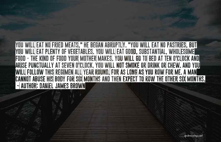 Daniel James Brown Quotes: You Will Eat No Fried Meats, He Began Abruptly. You Will Eat No Pastries, But You Will Eat Plenty Of