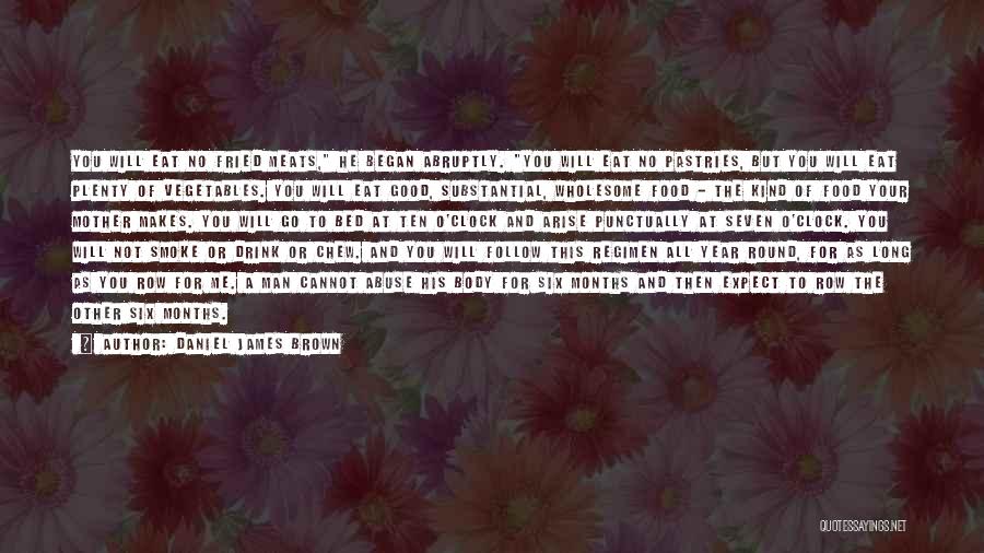 Daniel James Brown Quotes: You Will Eat No Fried Meats, He Began Abruptly. You Will Eat No Pastries, But You Will Eat Plenty Of
