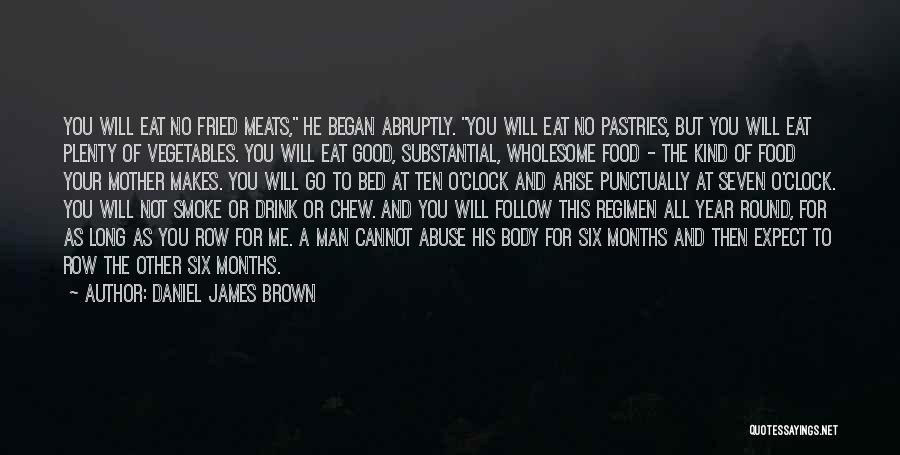 Daniel James Brown Quotes: You Will Eat No Fried Meats, He Began Abruptly. You Will Eat No Pastries, But You Will Eat Plenty Of