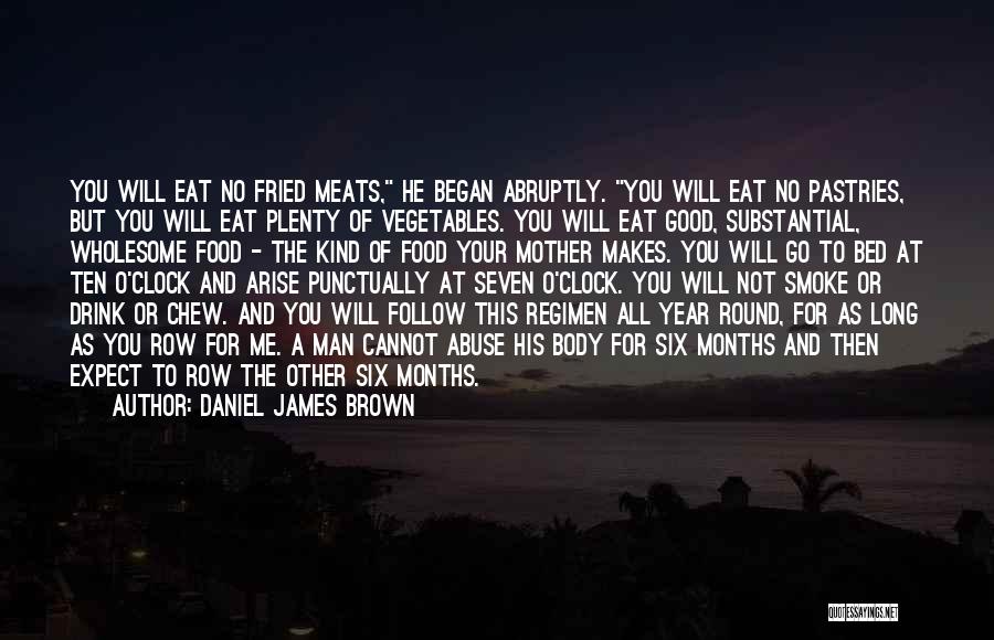 Daniel James Brown Quotes: You Will Eat No Fried Meats, He Began Abruptly. You Will Eat No Pastries, But You Will Eat Plenty Of