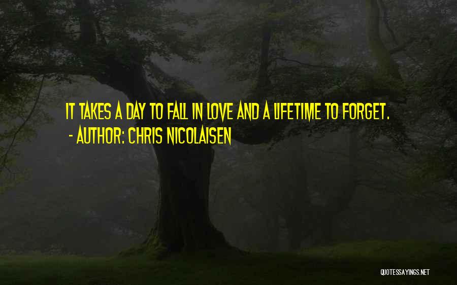 Chris Nicolaisen Quotes: It Takes A Day To Fall In Love And A Lifetime To Forget.