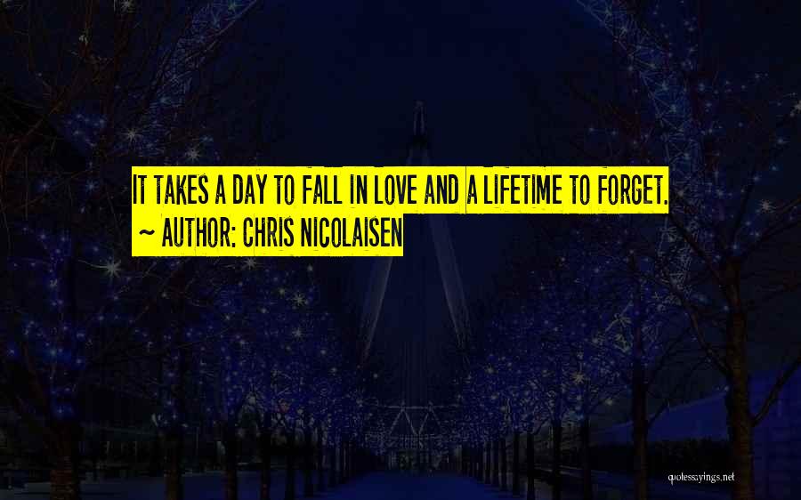 Chris Nicolaisen Quotes: It Takes A Day To Fall In Love And A Lifetime To Forget.