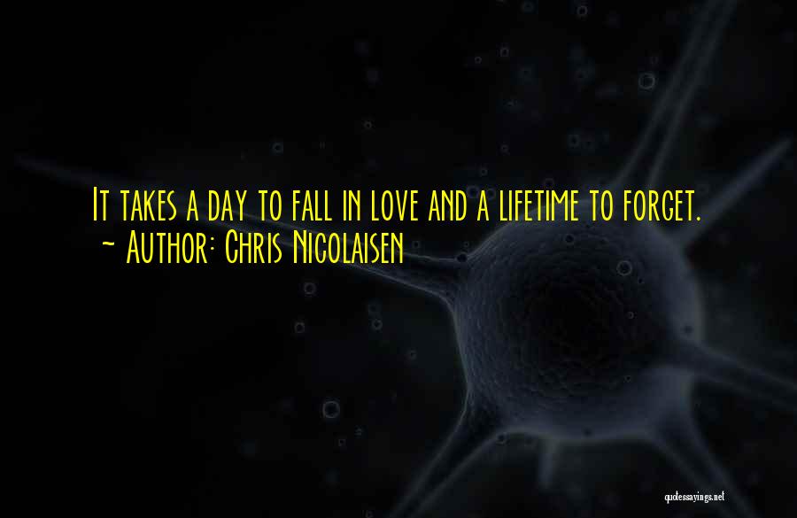 Chris Nicolaisen Quotes: It Takes A Day To Fall In Love And A Lifetime To Forget.