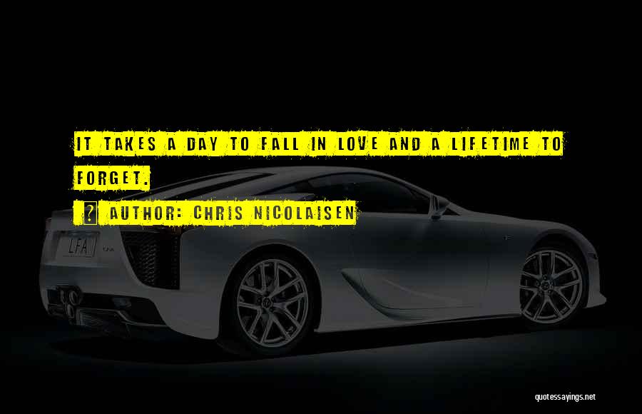 Chris Nicolaisen Quotes: It Takes A Day To Fall In Love And A Lifetime To Forget.