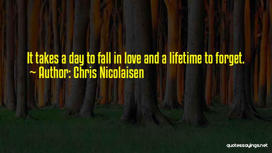 Chris Nicolaisen Quotes: It Takes A Day To Fall In Love And A Lifetime To Forget.