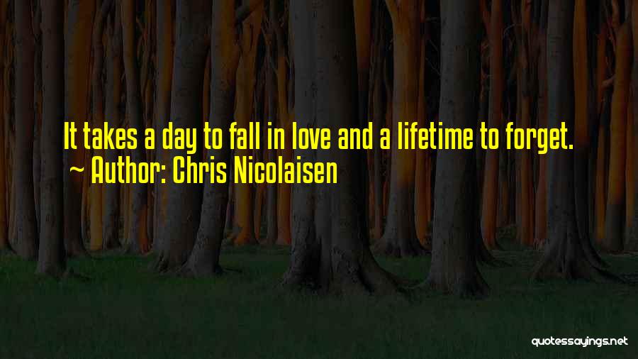 Chris Nicolaisen Quotes: It Takes A Day To Fall In Love And A Lifetime To Forget.